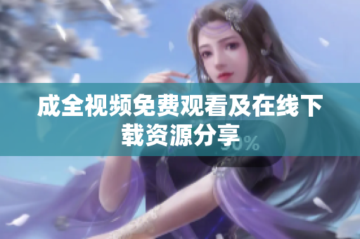 成全视频免费观看及在线下载资源分享