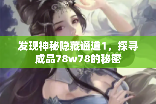 发现神秘隐藏通道1，探寻成品78w78的秘密