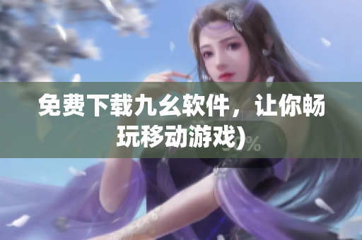 免费下载九幺软件，让你畅玩移动游戏)