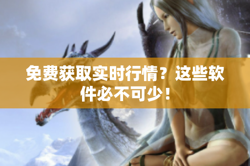 免费获取实时行情？这些软件必不可少！
