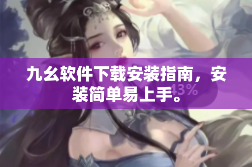 九幺软件下载安装指南，安装简单易上手。