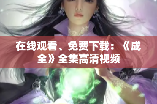 在线观看、免费下载：《成全》全集高清视频