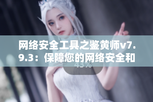 网络安全工具之鉴黄师v7.9.3：保障您的网络安全和隐私