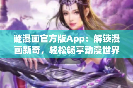 谜漫画官方版App：解锁漫画新奇，轻松畅享动漫世界