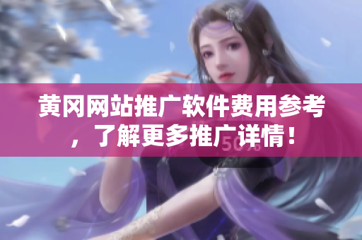 黄冈网站推广软件费用参考，了解更多推广详情！