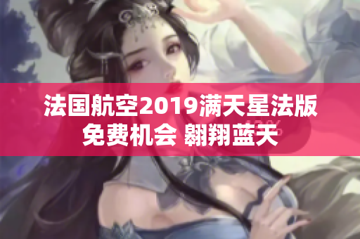 法国航空2019满天星法版免费机会 翱翔蓝天