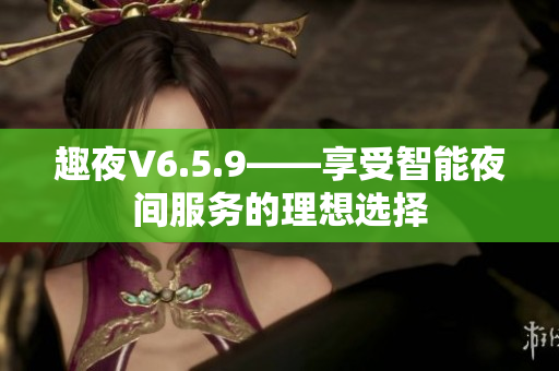 趣夜V6.5.9——享受智能夜间服务的理想选择