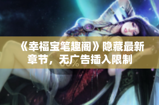 《幸福宝笔趣阁》隐藏最新章节，无广告插入限制