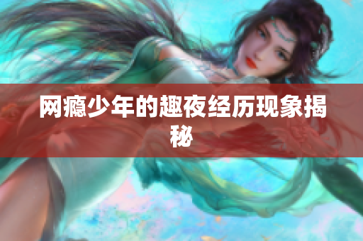 网瘾少年的趣夜经历现象揭秘