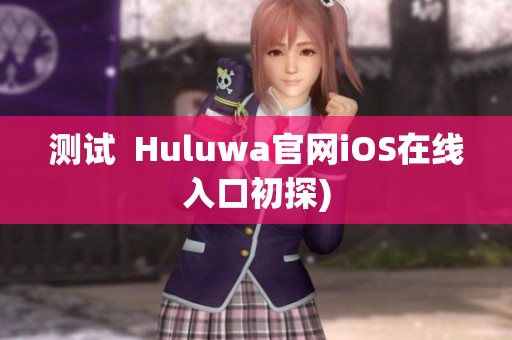 测试  Huluwa官网iOS在线入口初探)