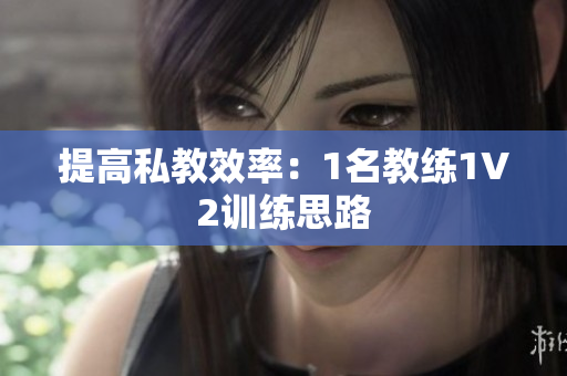 提高私教效率：1名教练1V2训练思路