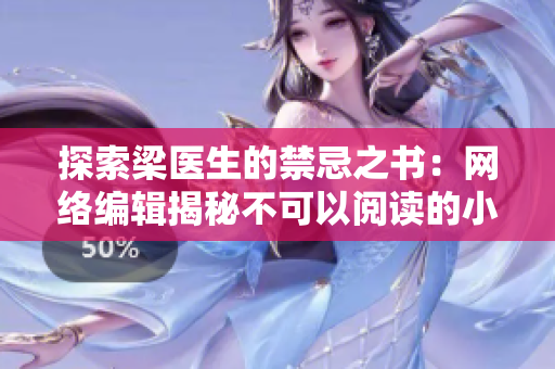 探索梁医生的禁忌之书：网络编辑揭秘不可以阅读的小说！