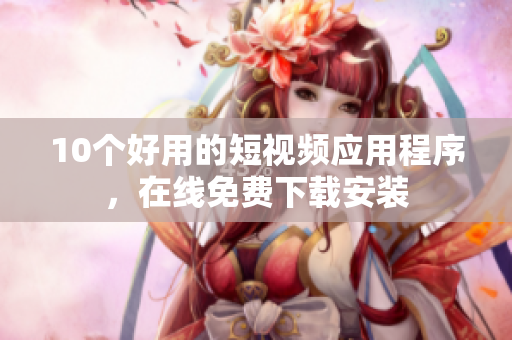 10个好用的短视频应用程序，在线免费下载安装