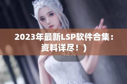 2023年最新LSP软件合集：资料详尽！)
