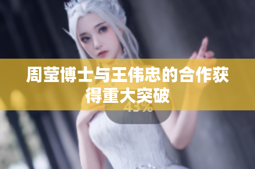 周莹博士与王伟忠的合作获得重大突破