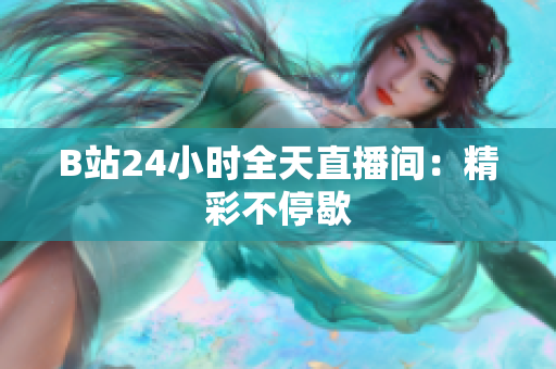 B站24小时全天直播间：精彩不停歇