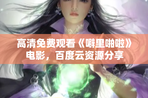高清免费观看《噼里啪啦》电影，百度云资源分享
