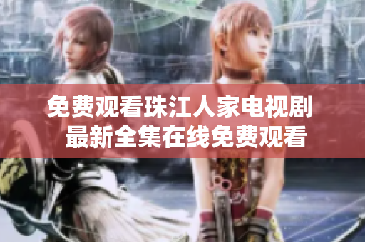 免费观看珠江人家电视剧  最新全集在线免费观看