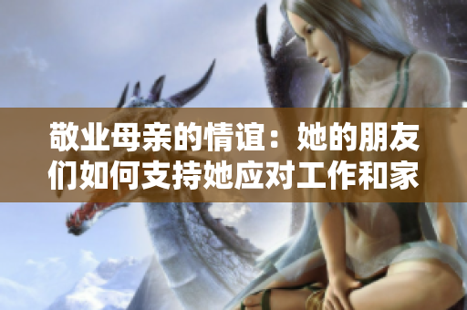 敬业母亲的情谊：她的朋友们如何支持她应对工作和家庭挑战