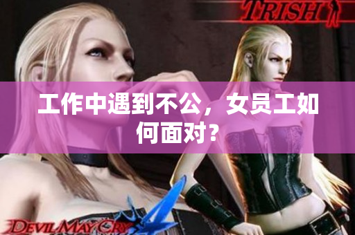 工作中遇到不公，女员工如何面对？