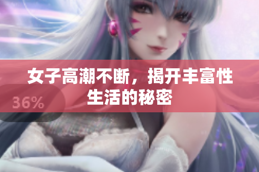 女子高潮不断，揭开丰富性生活的秘密