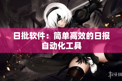 日批软件：简单高效的日报自动化工具