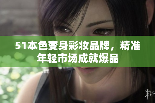 51本色变身彩妆品牌，精准年轻市场成就爆品