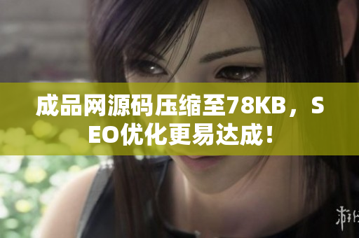 成品网源码压缩至78KB，SEO优化更易达成！