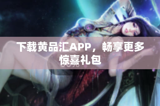 下载黄品汇APP，畅享更多惊喜礼包