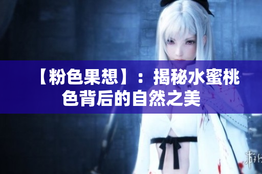 【粉色果想】：揭秘水蜜桃色背后的自然之美