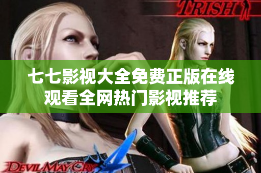 七七影视大全免费正版在线观看全网热门影视推荐