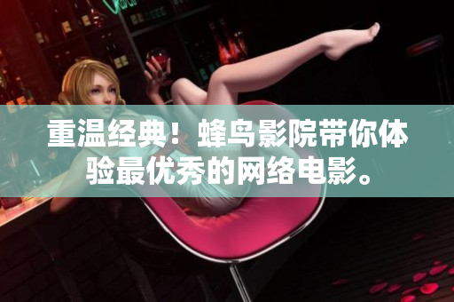 重温经典！蜂鸟影院带你体验最优秀的网络电影。