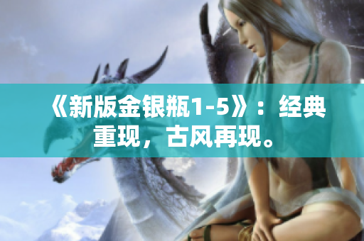 《新版金银瓶1-5》：经典重现，古风再现。