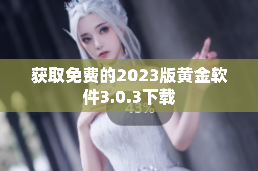获取免费的2023版黄金软件3.0.3下载