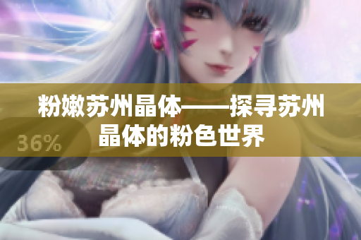 粉嫩苏州晶体——探寻苏州晶体的粉色世界