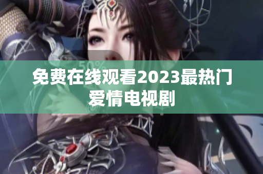 免费在线观看2023最热门爱情电视剧