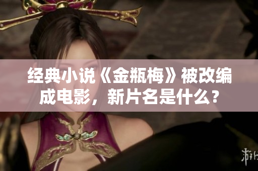 经典小说《金瓶梅》被改编成电影，新片名是什么？