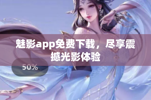 魅影app免费下载，尽享震撼光影体验