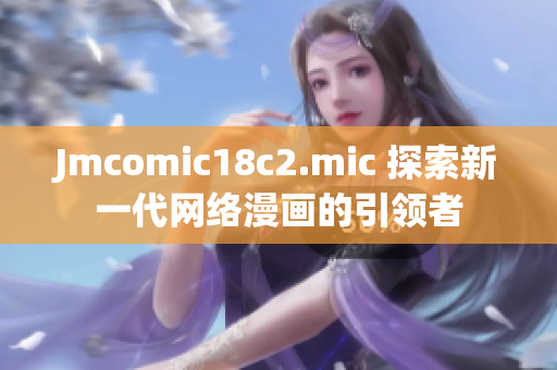 Jmcomic18c2.mic 探索新一代网络漫画的引领者