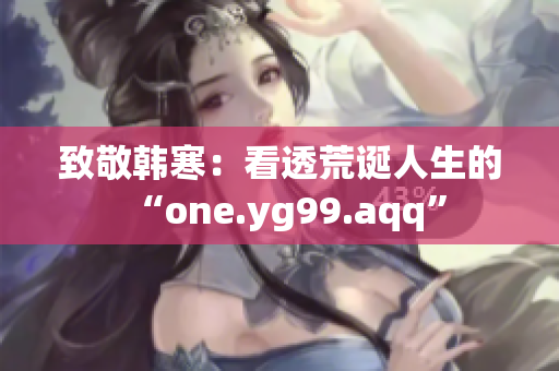 致敬韩寒：看透荒诞人生的“one.yg99.aqq”