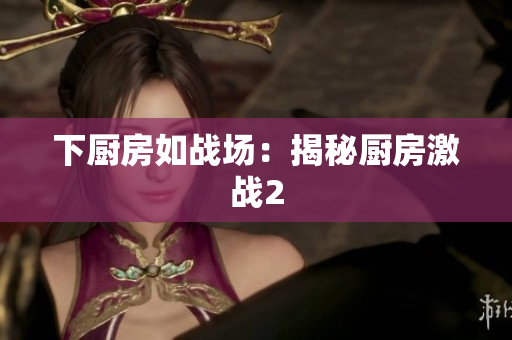 下厨房如战场：揭秘厨房激战2