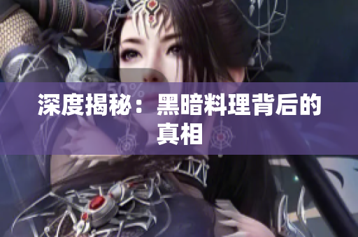 深度揭秘：黑暗料理背后的真相