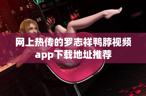 网上热传的罗志祥鸭脖视频app下载地址推荐