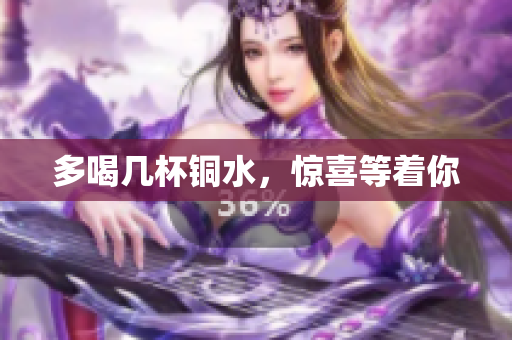 多喝几杯铜水，惊喜等着你