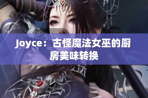 Joyce：古怪魔法女巫的厨房美味转换