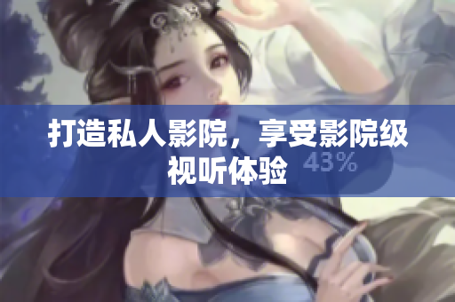 打造私人影院，享受影院级视听体验