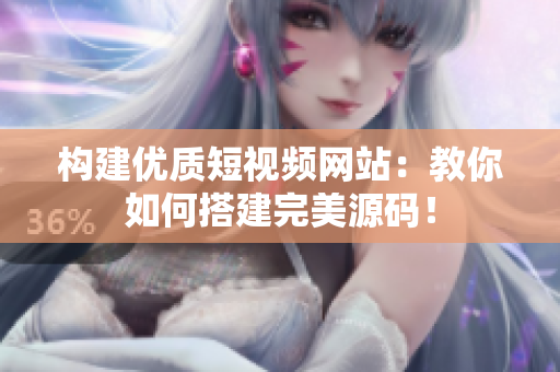 构建优质短视频网站：教你如何搭建完美源码！