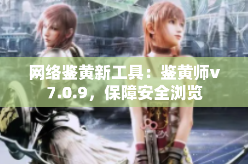 网络鉴黄新工具：鉴黄师v7.0.9，保障安全浏览