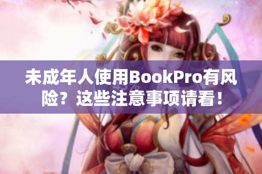 未成年人使用BookPro有风险？这些注意事项请看！