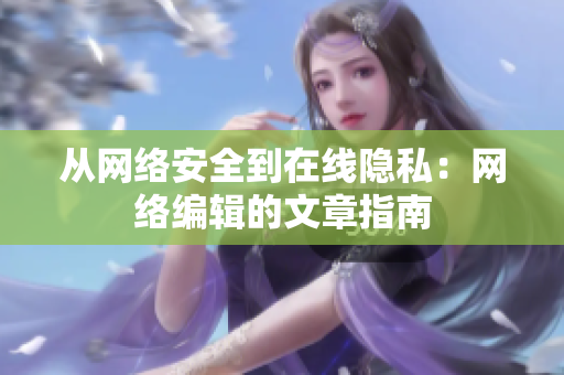 从网络安全到在线隐私：网络编辑的文章指南